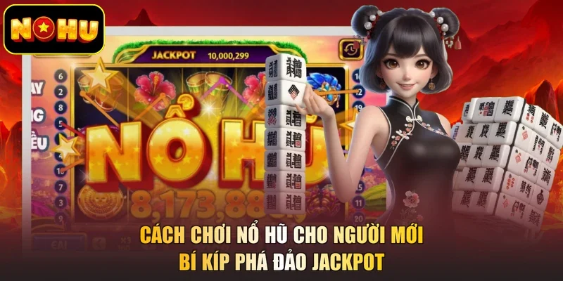 Cách Chơi Nổ Hũ Cho Người Mới - Bí Kíp Phá Đảo Jackpot