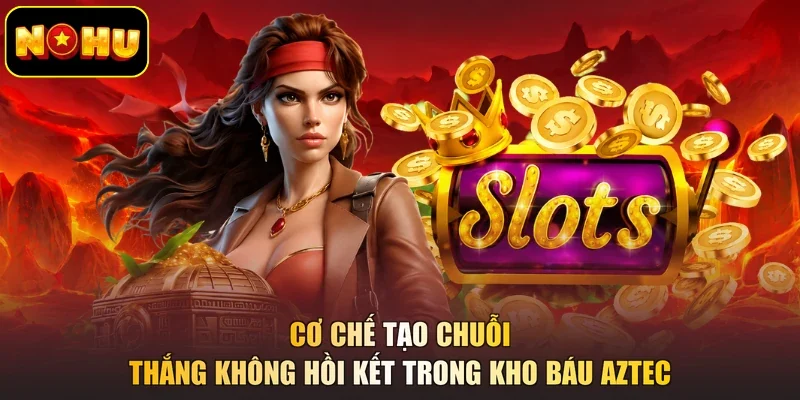Cơ chế tạo chuỗi thắng không hồi kết trong Kho Báu Aztec