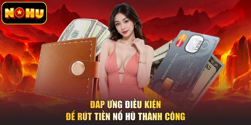 Đáp ứng điều kiện để rút tiền nổ hũ thành công