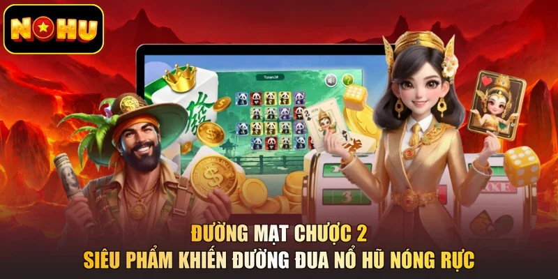 Đường Mạt Chược 2 - Siêu Phẩm Khiến Đường Đua Nổ Hũ Nóng Rực