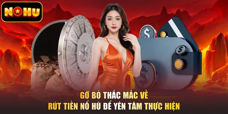 Gỡ bỏ thắc mắc về rút tiền nổ hũ để yên tâm thực hiện