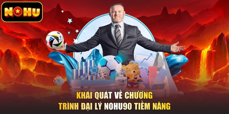 Khái quát về chương trình đại lý NOHU90 tiềm năng