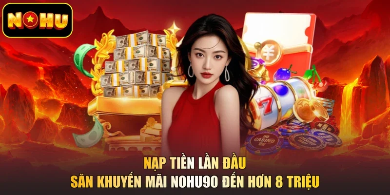 Nạp tiền lần đầu săn khuyến mãi NOHU90 đến hơn 8 triệu