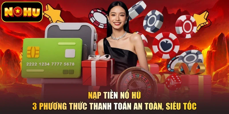 Nạp Tiền Nổ Hũ - 3 Phương Thức Thanh Toán An Toàn, Siêu Tốc