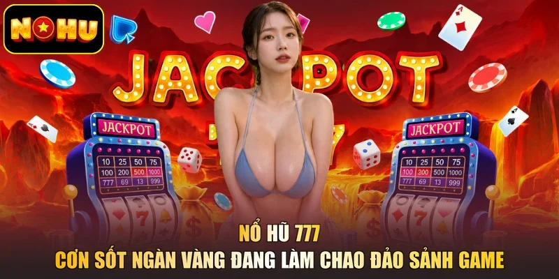 Nổ Hũ 777 - Cơn Sốt Ngàn Vàng Đang Làm Chao Đảo Sảnh Game