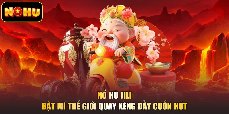Nổ Hũ JILI - Bật Mí Thế Giới Quay Xèng Đầy Cuốn Hút