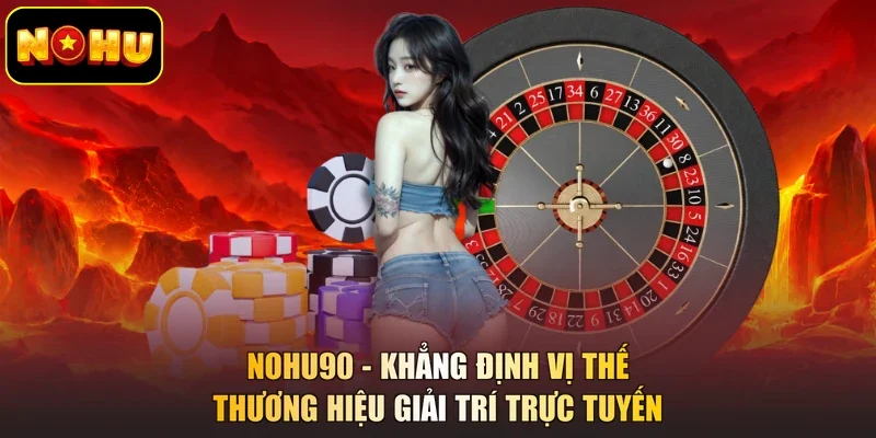NOHU90 - Khẳng Định Vị Thế Thương Hiệu Giải Trí Trực Tuyến
