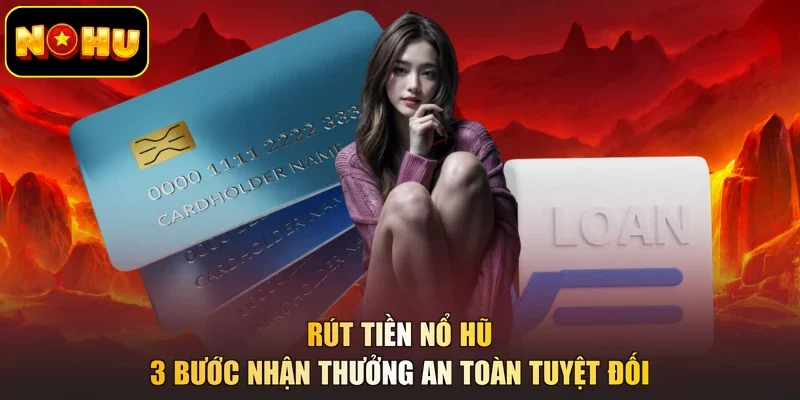Rút Tiền Nổ Hũ - 3 Bước Nhận Thưởng An Toàn Tuyệt Đối