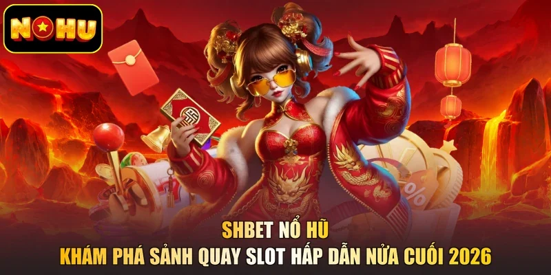 Shbet Nổ Hũ - Khám Phá Sảnh Quay Slot Hấp Dẫn Nửa Cuối 2026