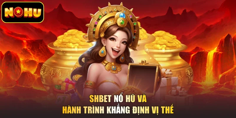 Shbet nổ hũ và hành trình khẳng định vị thế