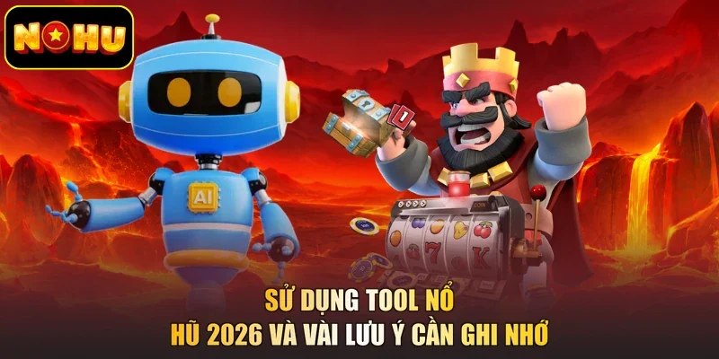 Sử dụng tool nổ hũ 2026 và vài lưu ý cần ghi nhớ