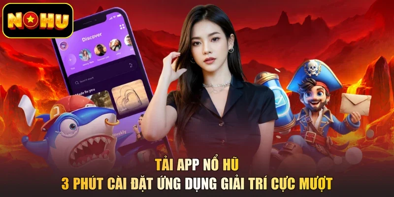 Tải App Nổ Hũ - 3 Phút Cài Đặt Ứng Dụng Giải Trí Cực Mượt