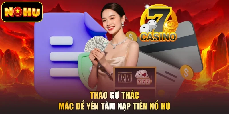 Tháo gỡ thắc mắc để yên tâm nạp tiền nổ hũ