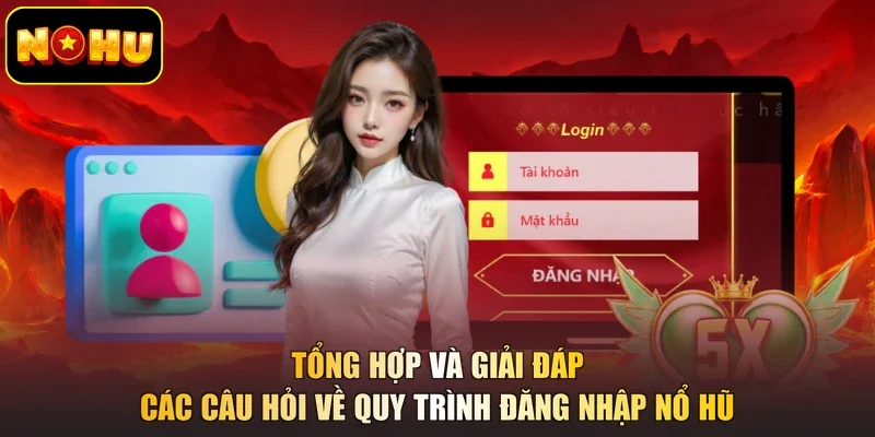 Tổng hợp và giải đáp các câu hỏi về quy trình đăng nhập nổ hũ