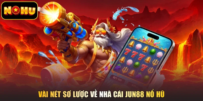Vài nét sơ lược về nhà cái Jun88 nổ hũ